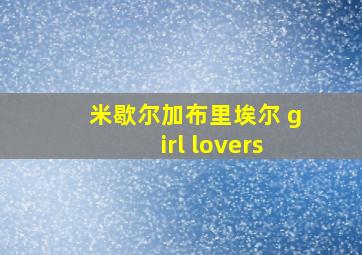 米歇尔加布里埃尔 girl lovers